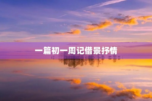 一篇初一周记借景抒情 一篇初一周记借景抒情