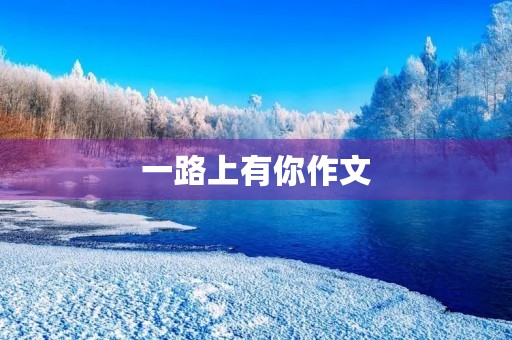 一路上有你作文 一路上有你作文