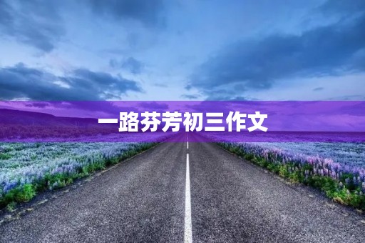一路芬芳初三作文 一路芬芳初三作文