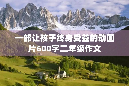 一部让孩子终身受益的动画片600字二年级作文