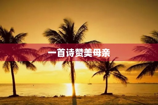 一首诗赞美母亲(一首诗赞美母亲两句)