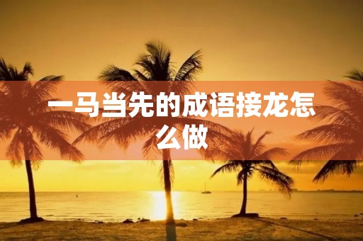 一马当先的成语接龙怎么做