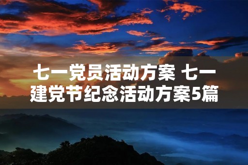七一党员活动方案 七一建党节纪念活动方案5篇 七一党员活动方案 七一建党节纪念活动方案5篇