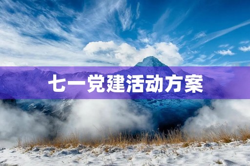 七一党建活动方案(七一建党节纪念活动方案5篇)