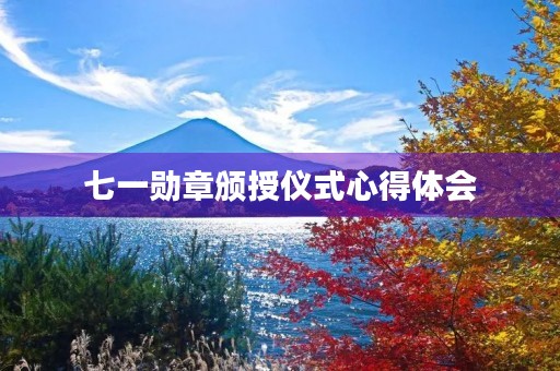 七一勋章颁授仪式心得体会 七一勋章颁授仪式心得体会