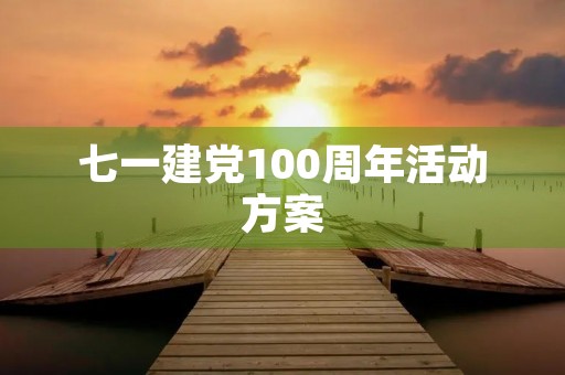 七一建党100周年活动方案(建党100周年庆典) 七一建党100周年活动方案(建党100周年庆典)