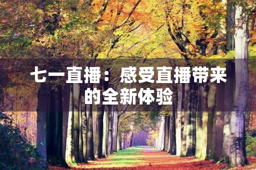七一直播：感受直播带来的全新体验
