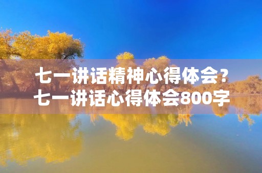 七一讲话精神心得体会?七一讲话心得体会800字2023