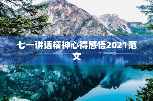 七一讲话精神心得感悟2021范文