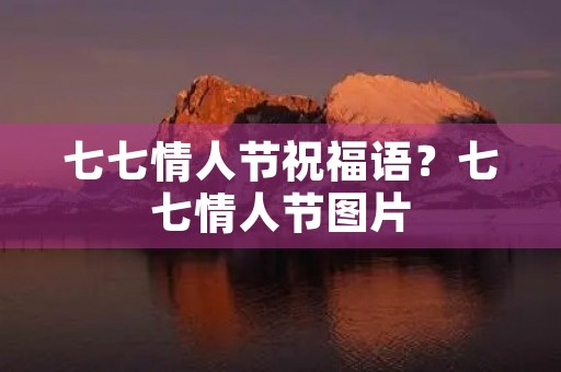七七情人节祝福语？七七情人节图片