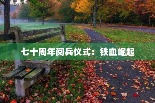 七十周年阅兵仪式：铁血崛起，国威彰显