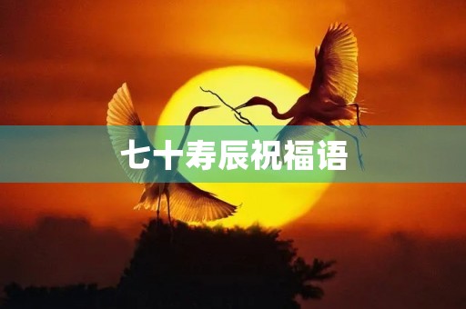 七十寿辰祝福语，七十多岁老人生日祝福语