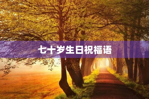 七十岁生日祝福语,朋友七十岁赞美诗句