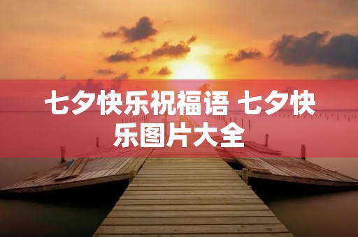 七夕快乐祝福语 七夕快乐图片大全