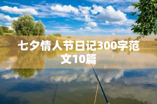 七夕情人节日记300字范文10篇 七夕情人节日记300字范文10篇