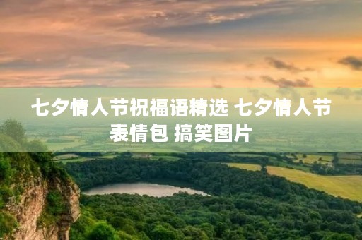 七夕情人节祝福语精选 七夕情人节表情包 搞笑图片