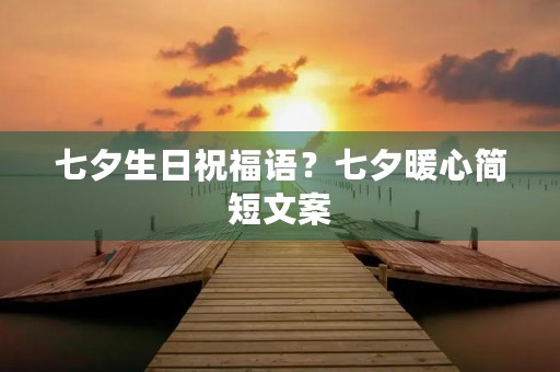 七夕生日祝福语？七夕暖心简短文案