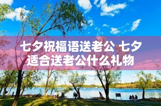 七夕祝福语送老公 七夕适合送老公什么礼物