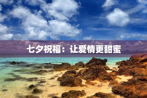 七夕祝福:让爱情更甜蜜 七夕祝福:让爱情更甜蜜