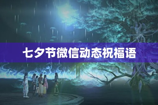 七夕节微信动态祝福语，关于写七夕的动态怎么写