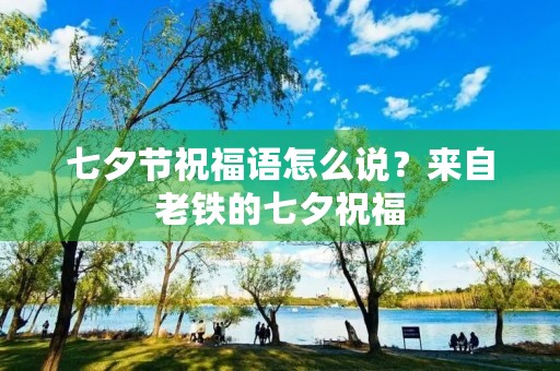 七夕节祝福语怎么说?来自老铁的七夕祝福