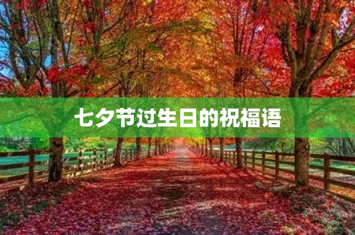 七夕节过生日的祝福语,吊炸天的生日祝福语 七夕节过生日的祝福语,吊炸天的生日祝福语