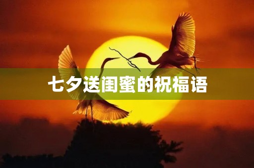 七夕送闺蜜的祝福语(给闺蜜独一无二的文案)