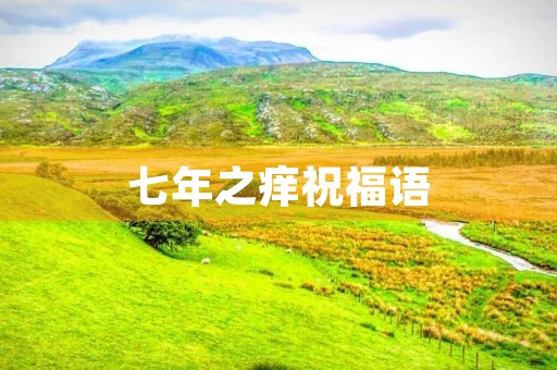 七年之痒祝福语(结婚七年寄语简短)