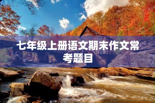 七年级上册语文期末作文常考题目