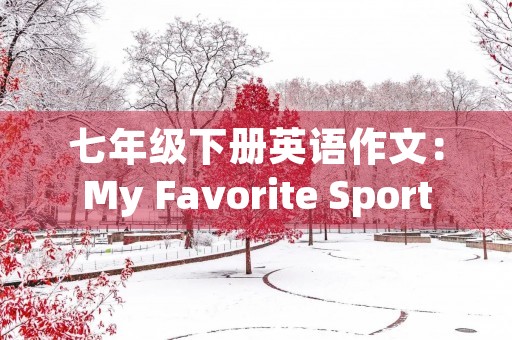 七年级下册英语作文:My Favorite Sport 七年级下册英语作文:My Favorite Sport