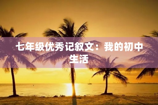 七年级优秀记叙文：我的初中生活
