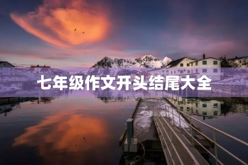 七年级作文开头结尾大全 七年级作文开头结尾大全