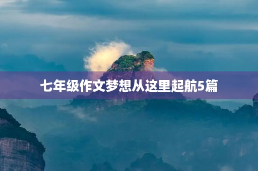 七年级作文梦想从这里起航5篇