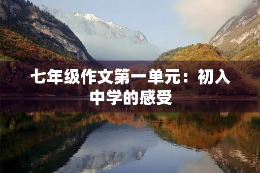 七年级作文第一单元:初入中学的感受 七年级作文第一单元:初入中学的感受