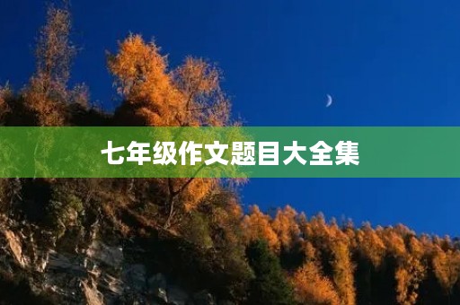 七年级作文题目大全集