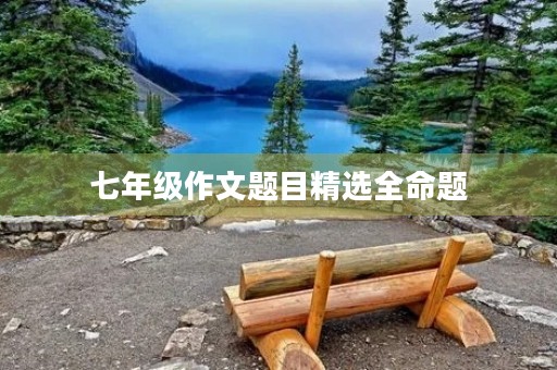 七年级作文题目精选全命题