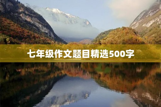 七年级作文题目精选500字 七年级作文题目精选500字