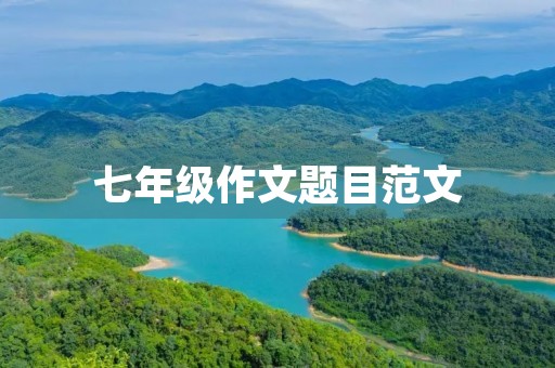 七年级作文题目范文 七年级作文题目范文