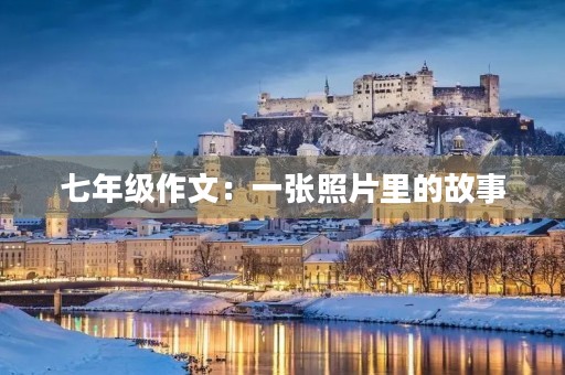 七年级作文:一张照片里的故事 七年级作文:一张照片里的故事