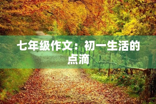 七年级作文：初一生活的点滴