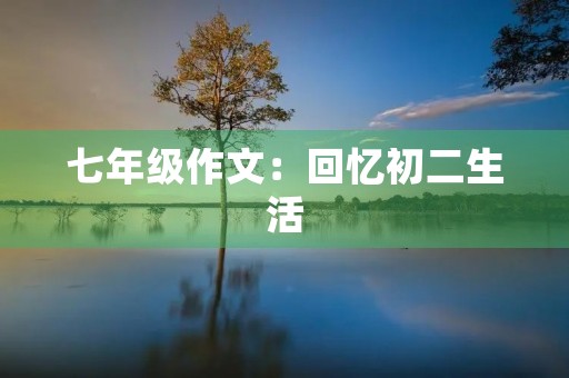 七年级作文:回忆初二生活 七年级作文:回忆初二生活