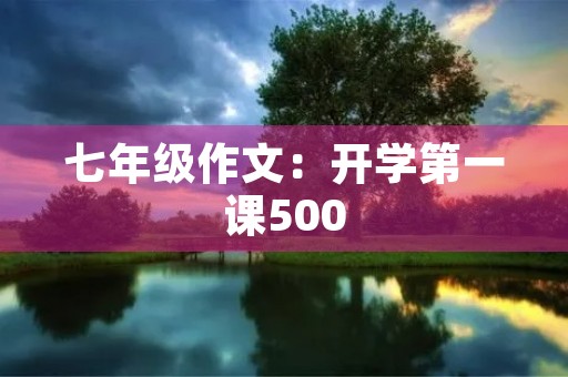 七年级作文:开学第一课500 七年级作文:开学第一课500