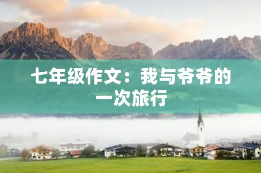 七年级作文:我与爷爷的一次旅行 七年级作文:我与爷爷的一次旅行