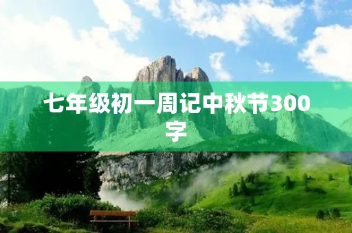七年级初一周记中秋节300字 七年级初一周记中秋节300字