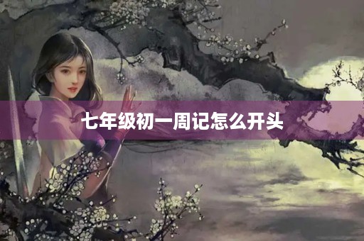 七年级初一周记怎么开头 七年级初一周记怎么开头