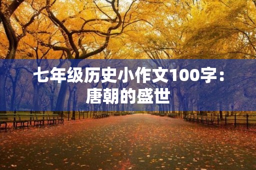 七年级历史小作文100字:唐朝的盛世 七年级历史小作文100字:唐朝的盛世