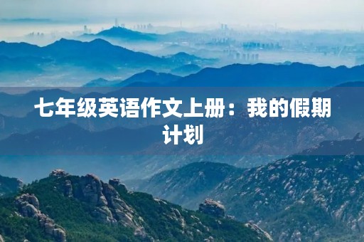 七年级英语作文上册：我的假期计划