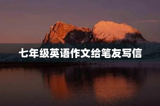 七年级英语作文给笔友写信 七年级英语作文给笔友写信