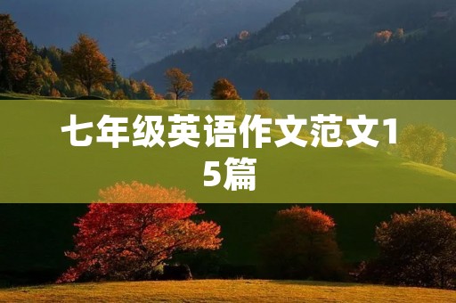 七年级英语作文范文15篇 七年级英语作文范文15篇