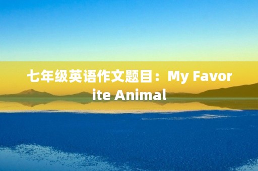 七年级英语作文题目：My Favorite Animal